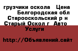 грузчики оскола › Цена ­ 300 - Белгородская обл., Старооскольский р-н, Старый Оскол г. Авто » Услуги   